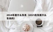 2014年属什么生肖（2015出生属什么生肖的）