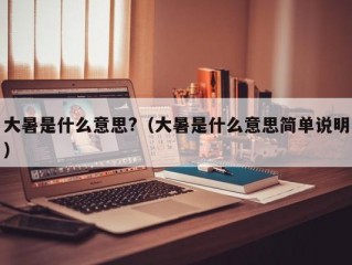 大暑是什么意思?（大暑是什么意思简单说明）