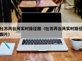 杜苏芮台风实时路径图（杜苏芮台风实时路径图片）