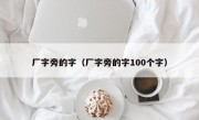 厂字旁的字（厂字旁的字100个字）