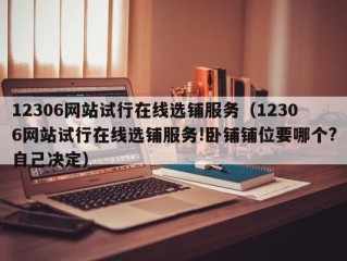 12306网站试行在线选铺服务（12306网站试行在线选铺服务!卧铺铺位要哪个?自己决定）