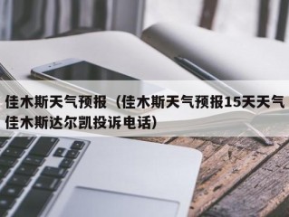 佳木斯天气预报（佳木斯天气预报15天天气佳木斯达尔凯投诉电话）