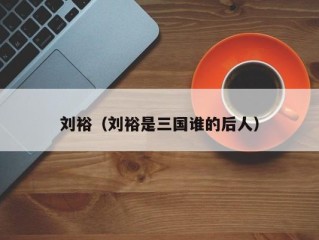 刘裕（刘裕是三国谁的后人）