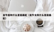 金牛座和什么星座最配（金牛女和什么星座最配）