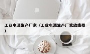 工业电源生产厂家（工业电源生产厂家放线器）