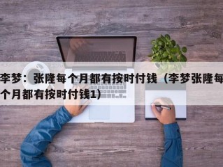 李梦：张隆每个月都有按时付钱（李梦张隆每个月都有按时付钱1）