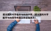 遵义医科大学医学与科技学院（遵义医科大学医学与科技学院是公办还是民办）