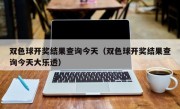 双色球开奖结果查询今天（双色球开奖结果查询今天大乐透）