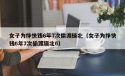 女子为挣快钱6年7次偷渡缅北（女子为挣快钱6年7次偷渡缅北6）