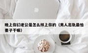 晚上你们老公是怎么样上你的（男人出轨最怕妻子干嘛）