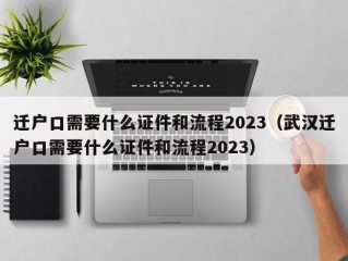 迁户口需要什么证件和流程2023（武汉迁户口需要什么证件和流程2023）