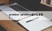 problem（problem是什么意思）