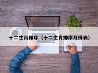 十二生肖排序（十二生肖排序月份表）