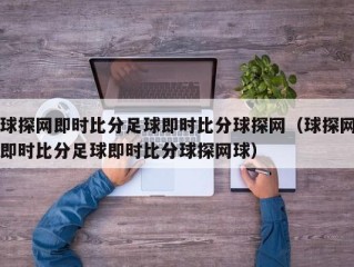 球探网即时比分足球即时比分球探网（球探网即时比分足球即时比分球探网球）