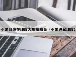 小米回应在印度大规模裁员（小米进军印度）