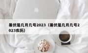 暑伏是几月几号2023（暑伏是几月几号2023农历）