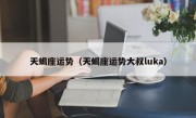 天蝎座运势（天蝎座运势大叔luka）