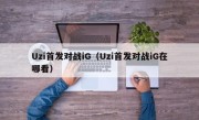 Uzi首发对战iG（Uzi首发对战iG在哪看）