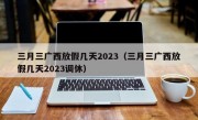 三月三广西放假几天2023（三月三广西放假几天2023调休）