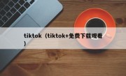 tiktok（tiktok+免费下载观看）