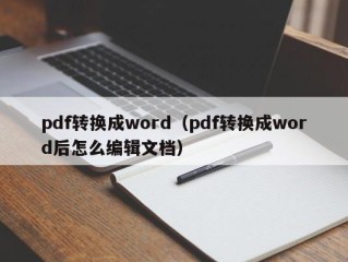 pdf转换成word（pdf转换成word后怎么编辑文档）