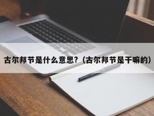 古尔邦节是什么意思?（古尔邦节是干嘛的）