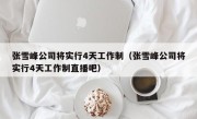 张雪峰公司将实行4天工作制（张雪峰公司将实行4天工作制直播吧）