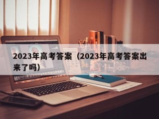 2023年高考答案（2023年高考答案出来了吗）