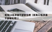 青海12名涉酒干部被处理（青海12名涉酒干部被处理1）