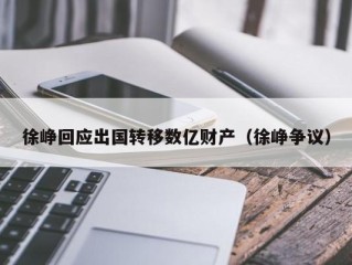 徐峥回应出国转移数亿财产（徐峥争议）