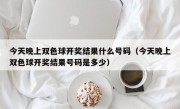 今天晚上双色球开奖结果什么号码（今天晚上双色球开奖结果号码是多少）