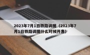 2023年7月1日铁路调图（2023年7月1日铁路调图什么时候开售）