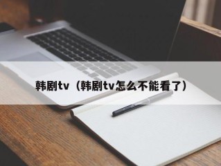 韩剧tv（韩剧tv怎么不能看了）