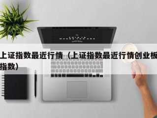 上证指数最近行情（上证指数最近行情创业板指数）