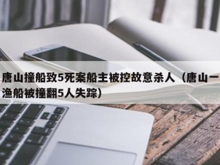 唐山撞船致5死案船主被控故意杀人（唐山一渔船被撞翻5人失踪）