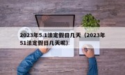 2023年5.1法定假日几天（2023年51法定假日几天呢）