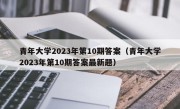 青年大学2023年第10期答案（青年大学2023年第10期答案最新题）