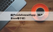 国产vodafonewifiapp（国产车suv哪个好）