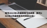 限号2023年6月最新限号时间表（限号2023年6月最新限号时间表北京）