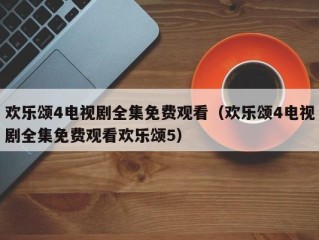 欢乐颂4电视剧全集免费观看（欢乐颂4电视剧全集免费观看欢乐颂5）