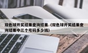 双色球开奖结果查询结果（双色球开奖结果查询结果中三个号码多少钱）