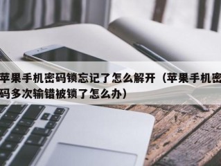 苹果手机密码锁忘记了怎么解开（苹果手机密码多次输错被锁了怎么办）