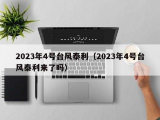 2023年4号台风泰利（2023年4号台风泰利来了吗）