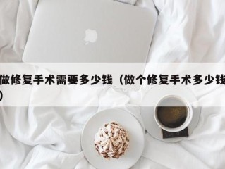 做修复手术需要多少钱（做个修复手术多少钱）