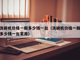 洗碗机价格一般多少钱一台（洗碗机价格一般多少钱一台家用）