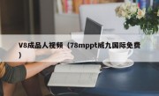 V8成品人视频（78mppt威九国际免费）