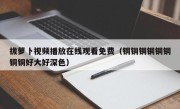 拔萝卜视频播放在线观看免费（铜铜铜铜铜铜铜铜好大好深色）