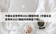 中国女足世界杯2023赛程时间（中国女足世界杯2023赛程时间表格下载）