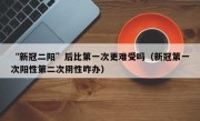 “新冠二阳”后比第一次更难受吗（新冠第一次阳性第二次阴性咋办）