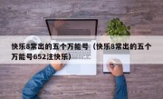 快乐8常出的五个万能号（快乐8常出的五个万能号652注快乐）